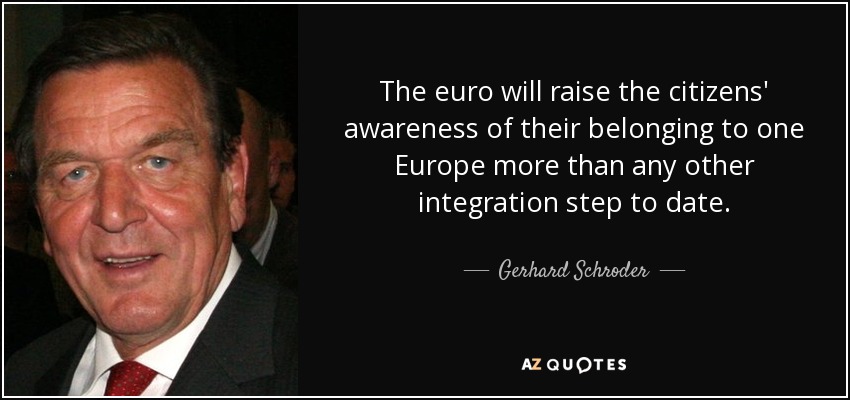 The euro will raise the citizens' awareness of their belonging to one Europe more than any other integration step to date. - Gerhard Schroder