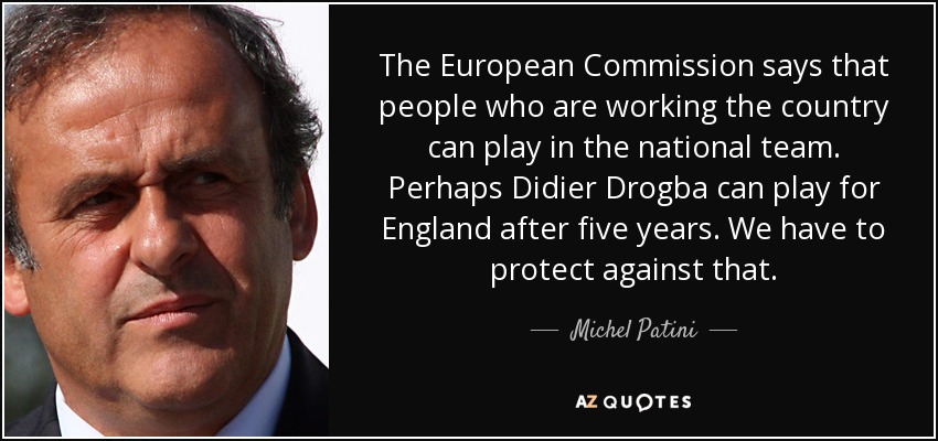 The European Commission says that people who are working the country can play in the national team. Perhaps Didier Drogba can play for England after five years. We have to protect against that. - Michel Patini