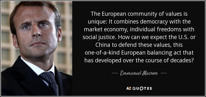 The European community of values is unique: It combines democracy with the market economy, individual freedoms with social justice. How can we expect the U.S. or China to defend these values, this one-of-a-kind European balancing act that has developed over the course of decades? - Emmanuel Macron