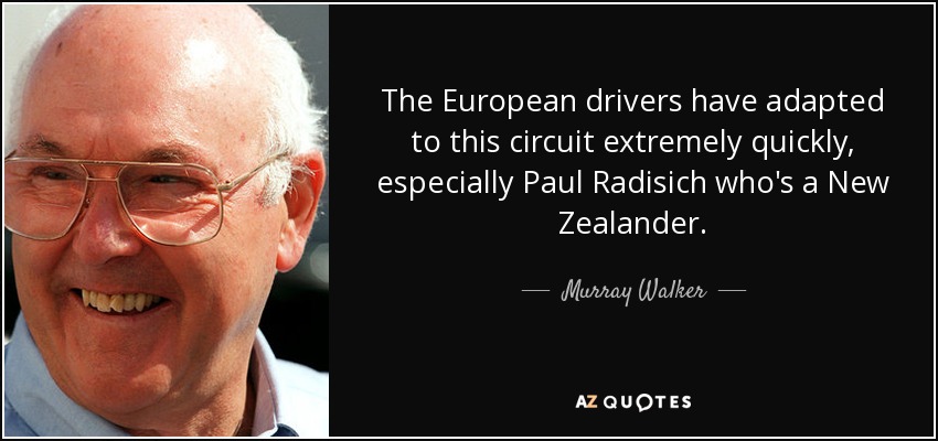 The European drivers have adapted to this circuit extremely quickly, especially Paul Radisich who's a New Zealander. - Murray Walker