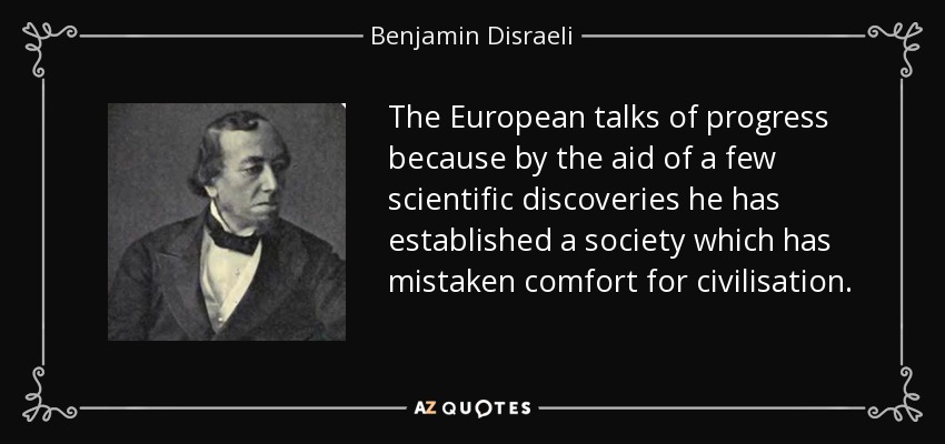 The European talks of progress because by the aid of a few scientific discoveries he has established a society which has mistaken comfort for civilisation. - Benjamin Disraeli