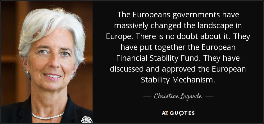 The Europeans governments have massively changed the landscape in Europe. There is no doubt about it. They have put together the European Financial Stability Fund. They have discussed and approved the European Stability Mechanism. - Christine Lagarde