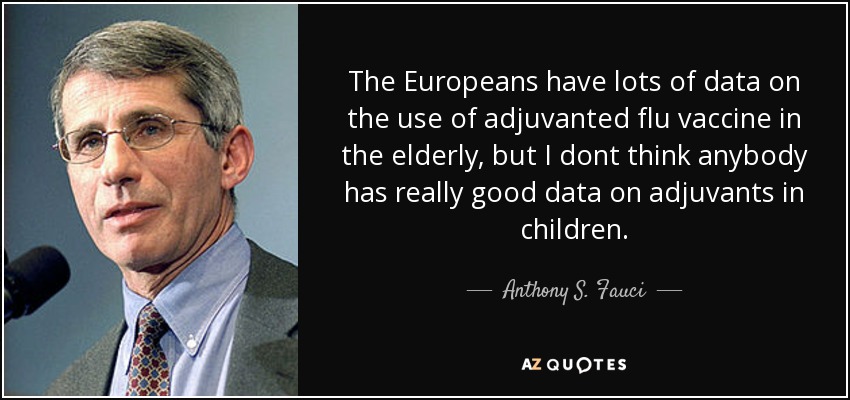 The Europeans have lots of data on the use of adjuvanted flu vaccine in the elderly, but I dont think anybody has really good data on adjuvants in children. - Anthony S. Fauci