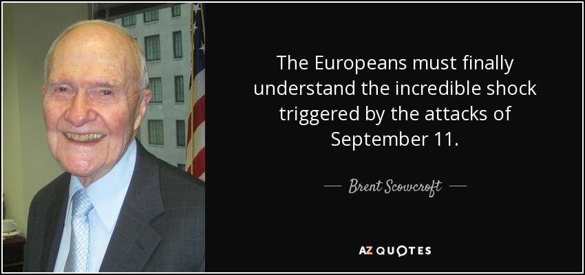 The Europeans must finally understand the incredible shock triggered by the attacks of September 11. - Brent Scowcroft