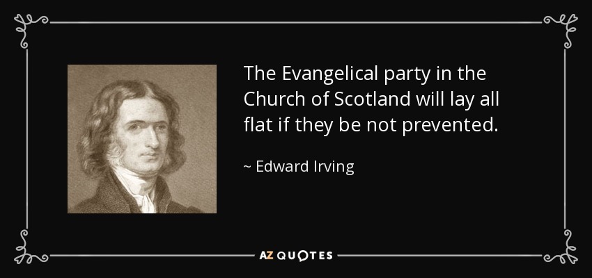 The Evangelical party in the Church of Scotland will lay all flat if they be not prevented. - Edward Irving