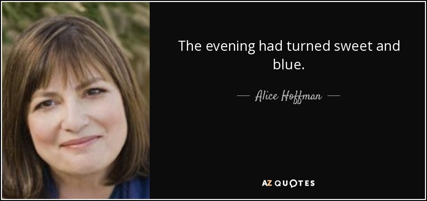 The evening had turned sweet and blue. - Alice Hoffman