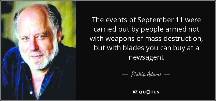 The events of September 11 were carried out by people armed not with weapons of mass destruction, but with blades you can buy at a newsagent - Phillip Adams