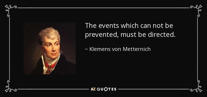 The events which can not be prevented, must be directed. - Klemens von Metternich