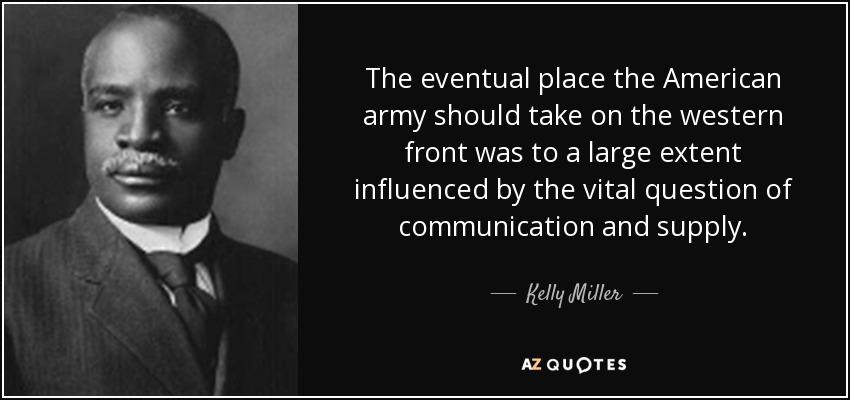 The eventual place the American army should take on the western front was to a large extent influenced by the vital question of communication and supply. - Kelly Miller