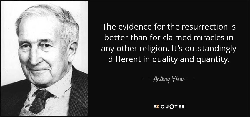 The evidence for the resurrection is better than for claimed miracles in any other religion. It's outstandingly different in quality and quantity. - Antony Flew