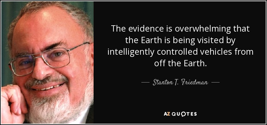 The evidence is overwhelming that the Earth is being visited by intelligently controlled vehicles from off the Earth. - Stanton T. Friedman