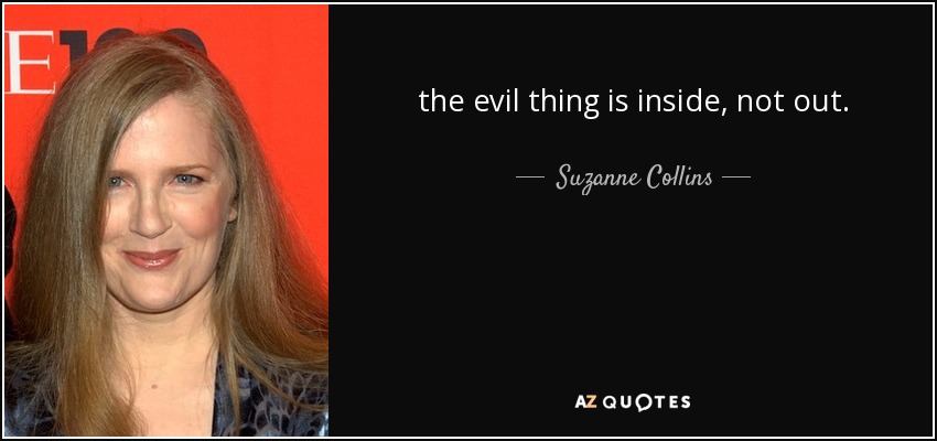 the evil thing is inside, not out. - Suzanne Collins