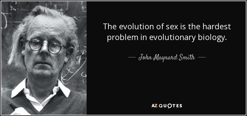 The evolution of sex is the hardest problem in evolutionary biology. - John Maynard Smith