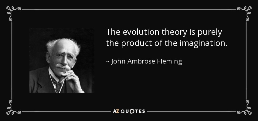 The evolution theory is purely the product of the imagination. - John Ambrose Fleming