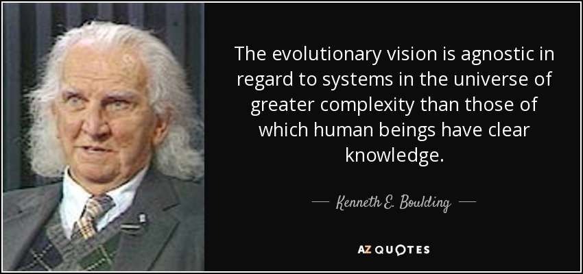 The evolutionary vision is agnostic in regard to systems in the universe of greater complexity than those of which human beings have clear knowledge. - Kenneth E. Boulding