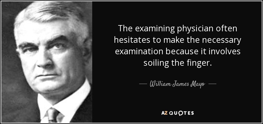 The examining physician often hesitates to make the necessary examination because it involves soiling the finger. - William James Mayo