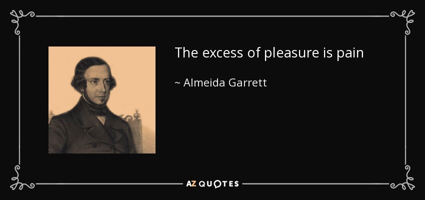 The excess of pleasure is pain - Almeida Garrett