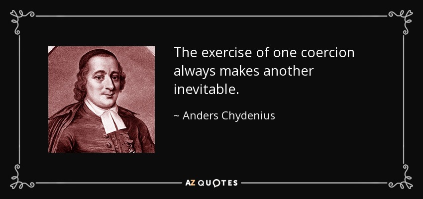 The exercise of one coercion always makes another inevitable. - Anders Chydenius