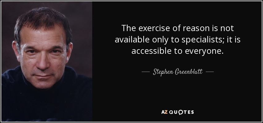 The exercise of reason is not available only to specialists; it is accessible to everyone. - Stephen Greenblatt