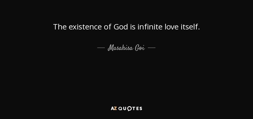 The existence of God is infinite love itself. - Masahisa Goi
