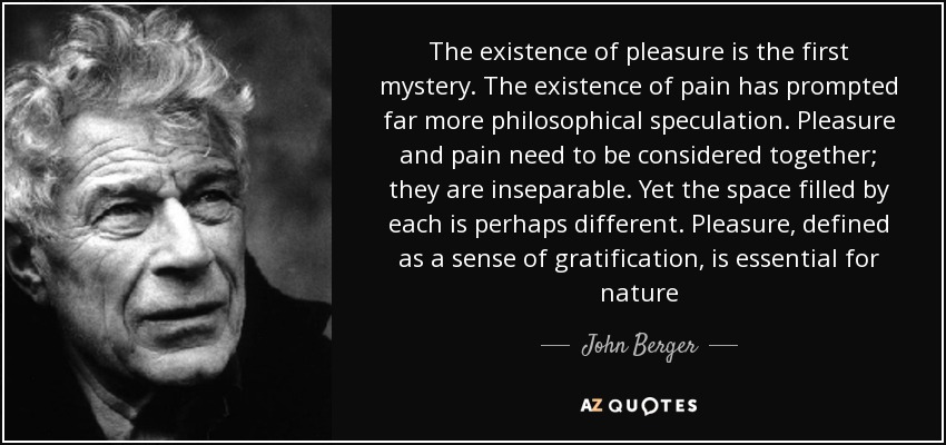 John Berger Quote The Existence Of Pleasure Is The First Mystery