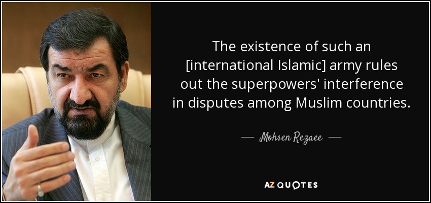The existence of such an [international Islamic] army rules out the superpowers' interference in disputes among Muslim countries. - Mohsen Rezaee