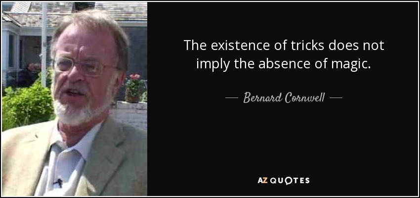 The existence of tricks does not imply the absence of magic. - Bernard Cornwell