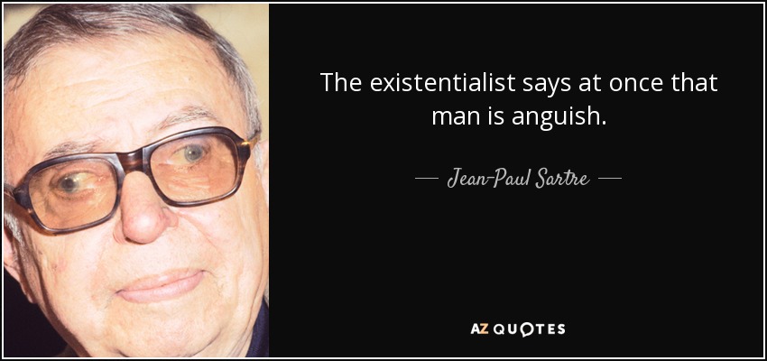 The existentialist says at once that man is anguish. - Jean-Paul Sartre