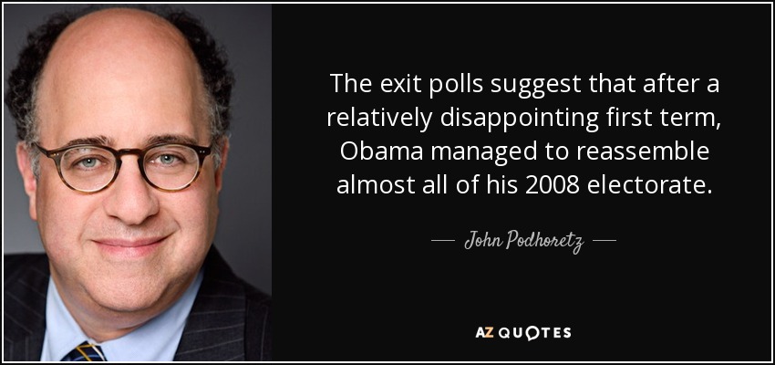 The exit polls suggest that after a relatively disappointing first term, Obama managed to reassemble almost all of his 2008 electorate. - John Podhoretz