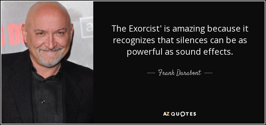 The Exorcist' is amazing because it recognizes that silences can be as powerful as sound effects. - Frank Darabont