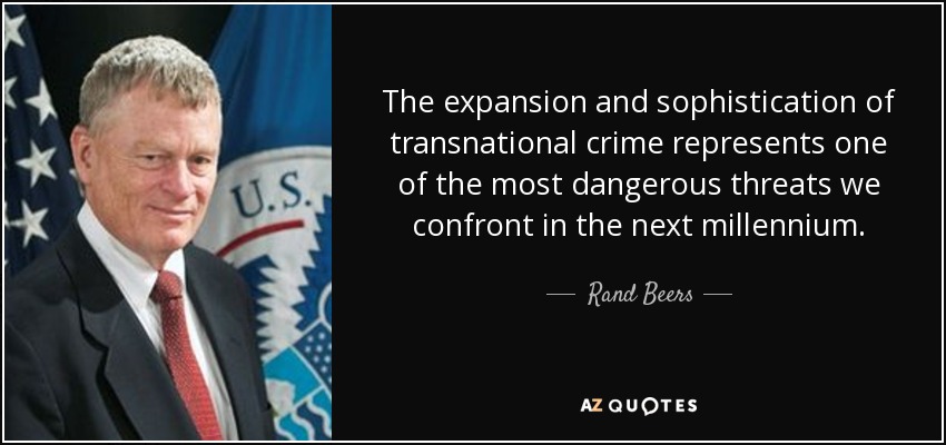 The expansion and sophistication of transnational crime represents one of the most dangerous threats we confront in the next millennium. - Rand Beers