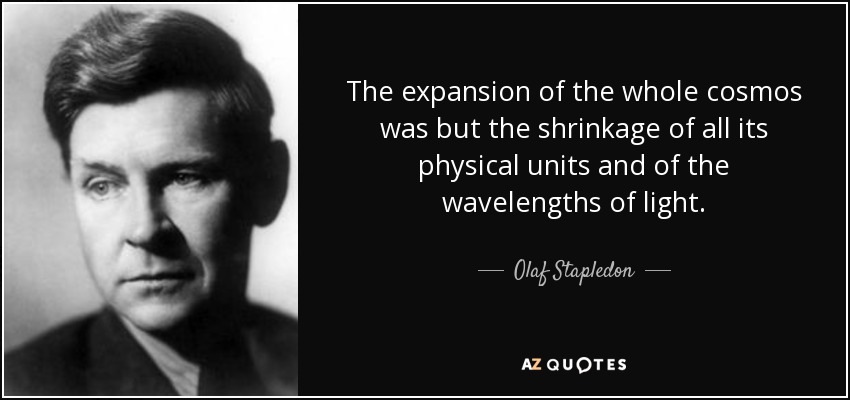 The expansion of the whole cosmos was but the shrinkage of all its physical units and of the wavelengths of light. - Olaf Stapledon