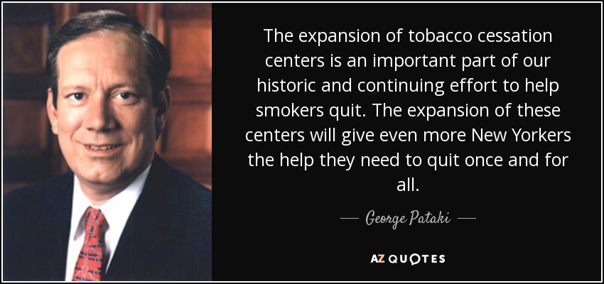 The expansion of tobacco cessation centers is an important part of our historic and continuing effort to help smokers quit. The expansion of these centers will give even more New Yorkers the help they need to quit once and for all. - George Pataki