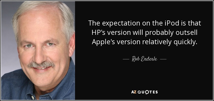 The expectation on the iPod is that HP's version will probably outsell Apple's version relatively quickly. - Rob Enderle