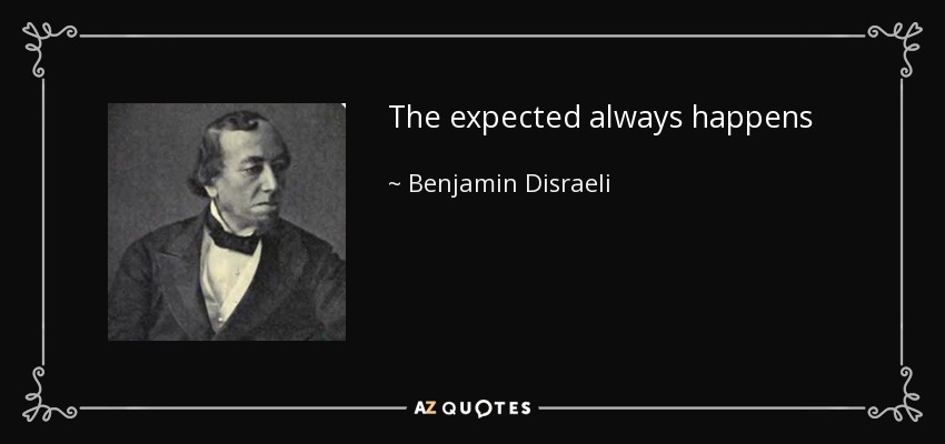 The expected always happens - Benjamin Disraeli