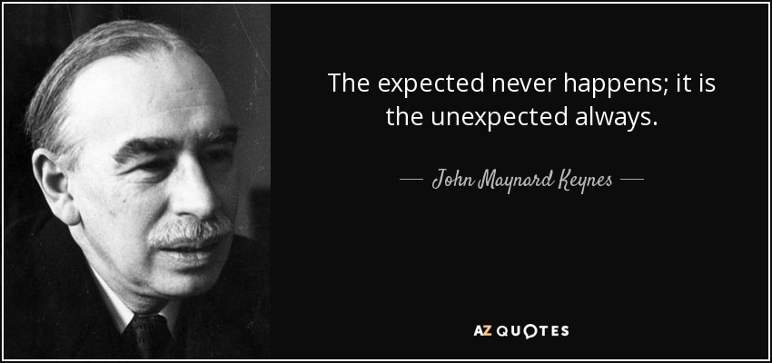 The expected never happens; it is the unexpected always. - John Maynard Keynes