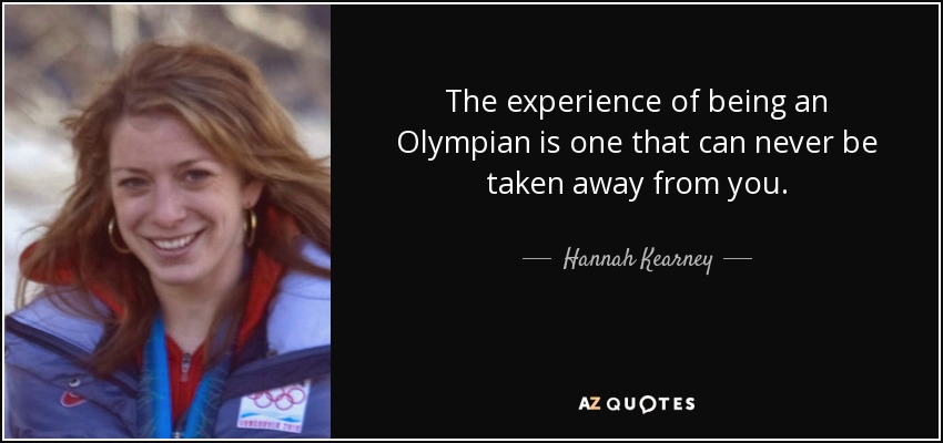 The experience of being an Olympian is one that can never be taken away from you. - Hannah Kearney