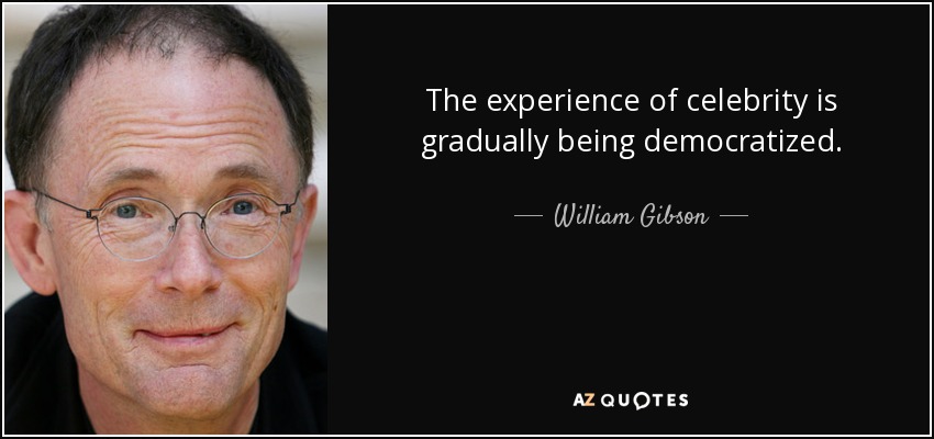 The experience of celebrity is gradually being democratized. - William Gibson