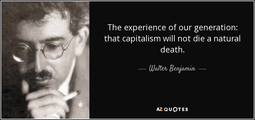 The experience of our generation: that capitalism will not die a natural death. - Walter Benjamin