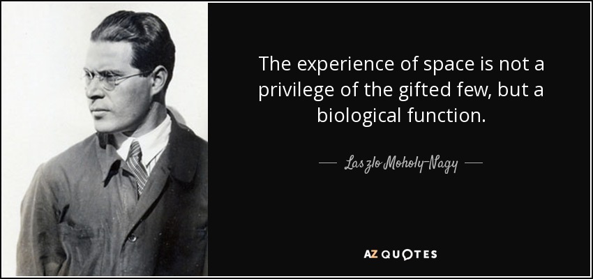 The experience of space is not a privilege of the gifted few, but a biological function. - Laszlo Moholy-Nagy