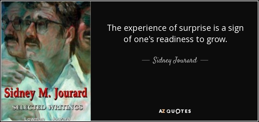 The experience of surprise is a sign of one's readiness to grow. - Sidney Jourard