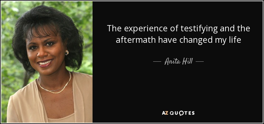 The experience of testifying and the aftermath have changed my life - Anita Hill