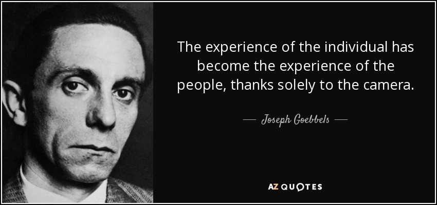 The experience of the individual has become the experience of the people, thanks solely to the camera. - Joseph Goebbels