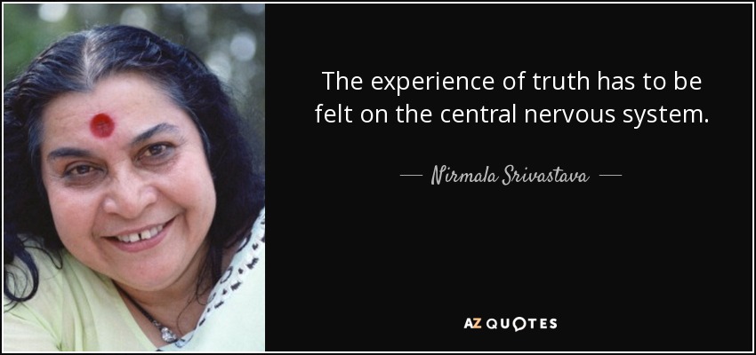 The experience of truth has to be felt on the central nervous system. - Nirmala Srivastava