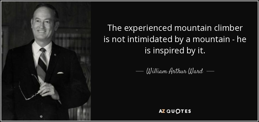 The experienced mountain climber is not intimidated by a mountain - he is inspired by it. - William Arthur Ward