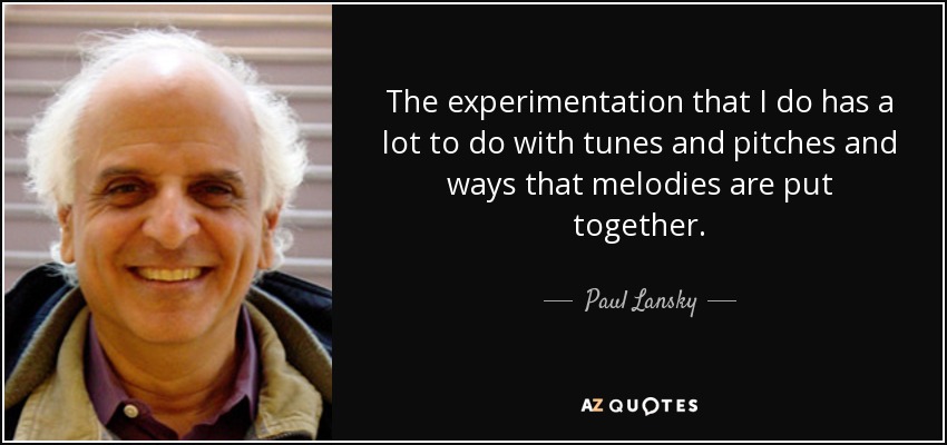 The experimentation that I do has a lot to do with tunes and pitches and ways that melodies are put together. - Paul Lansky