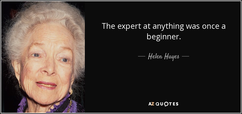 The expert at anything was once a beginner. - Helen Hayes