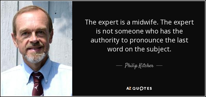 The expert is a midwife. The expert is not someone who has the authority to pronounce the last word on the subject. - Philip Kitcher
