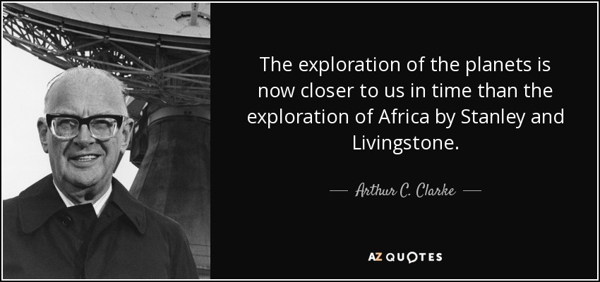 The exploration of the planets is now closer to us in time than the exploration of Africa by Stanley and Livingstone. - Arthur C. Clarke