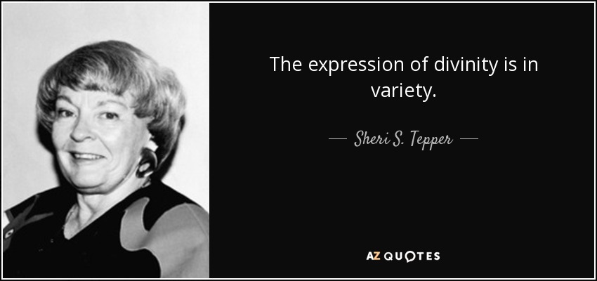 The expression of divinity is in variety. - Sheri S. Tepper
